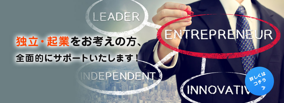 独立・起業をお考えの方、全面的にサポートいたします！